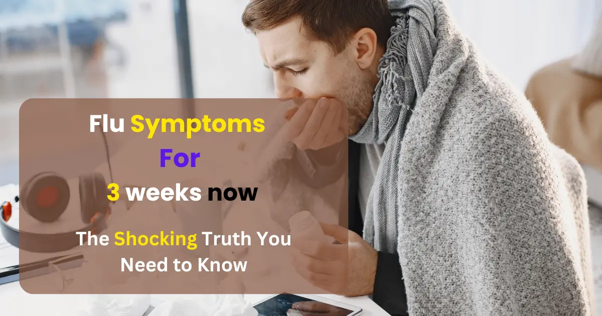 Flu Symptoms For 3 Weeks Now The Shocking Truth You Need to Know