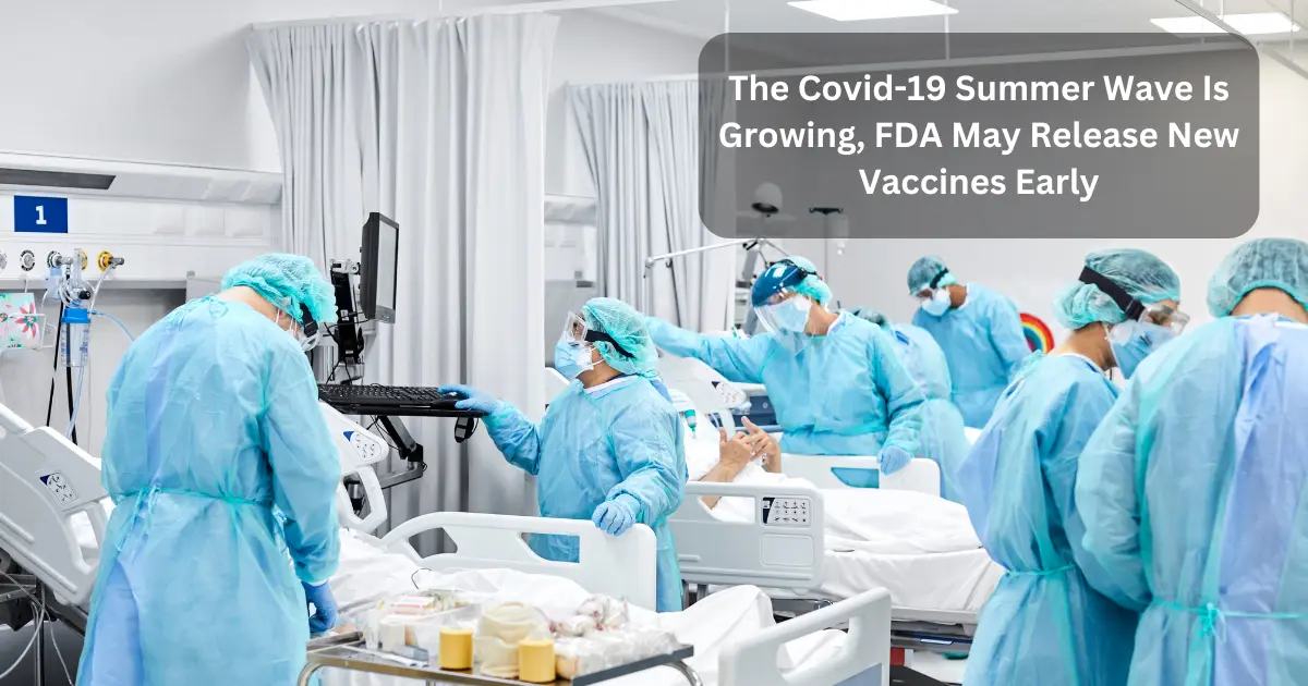 The Covid-19 Summer Wave Is Growing, FDA May Release New Vaccines Early