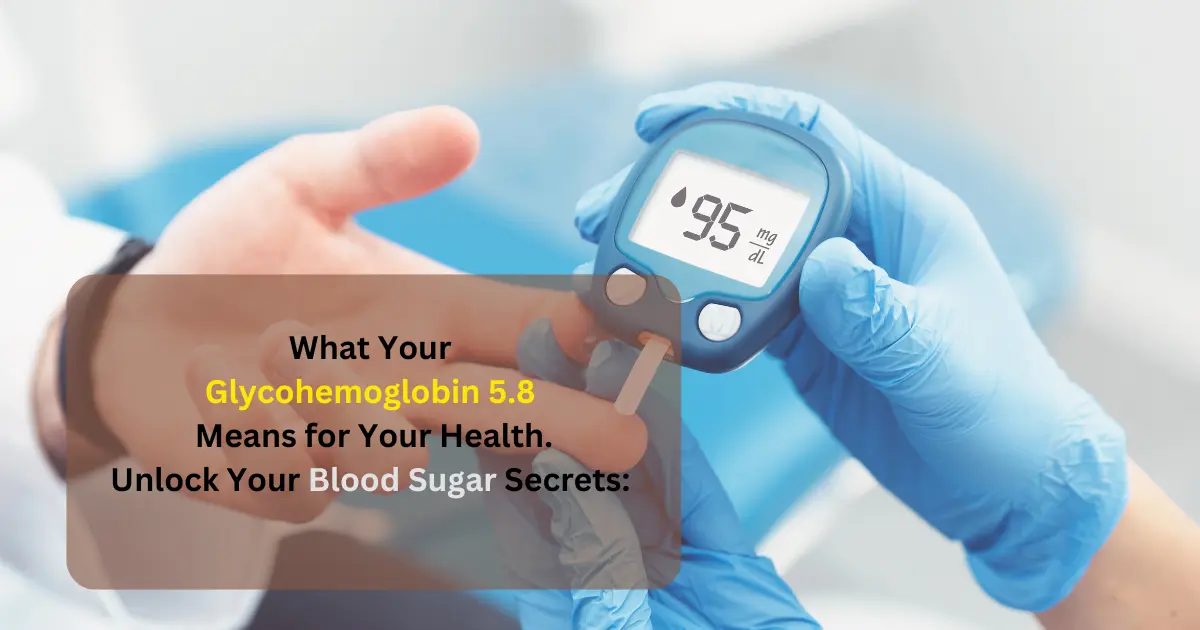 What Your Glycohemoglobin 5.8 Means for Your Health.Unlock Your Blood Sugar Secrets: